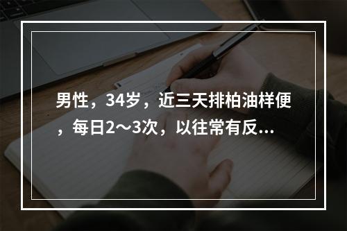 男性，34岁，近三天排柏油样便，每日2～3次，以往常有反酸，