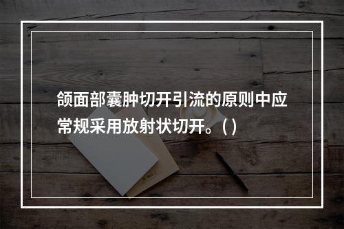 颌面部囊肿切开引流的原则中应常规采用放射状切开。( )