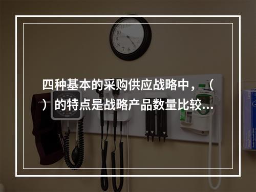 四种基本的采购供应战略中，（　）的特点是战略产品数量比较少