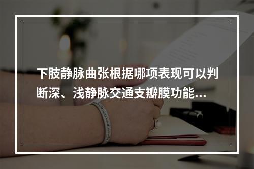 下肢静脉曲张根据哪项表现可以判断深、浅静脉交通支瓣膜功能障碍