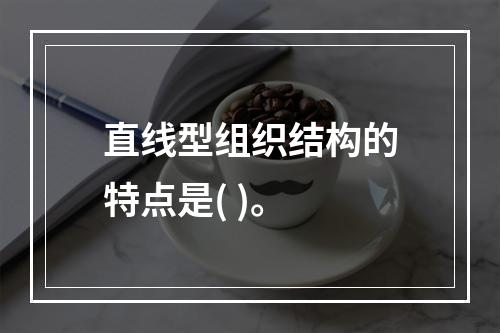 直线型组织结构的特点是( )。