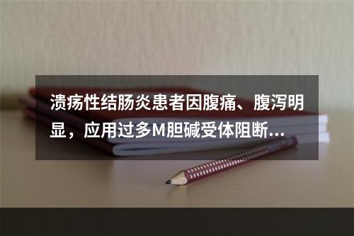 溃疡性结肠炎患者因腹痛、腹泻明显，应用过多M胆碱受体阻断药，