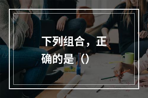 下列组合，正确的是（）