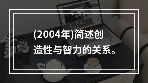 (2004年)简述创造性与智力的关系。