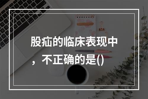 股疝的临床表现中，不正确的是()