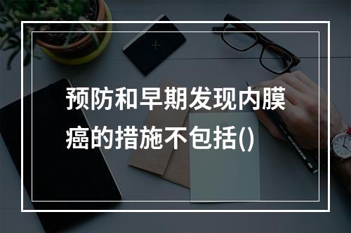 预防和早期发现内膜癌的措施不包括()