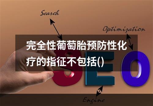 完全性葡萄胎预防性化疗的指征不包括()