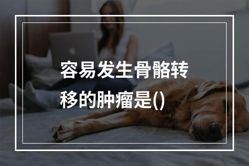 容易发生骨骼转移的肿瘤是()