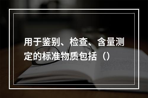 用于鉴别、检查、含量测定的标准物质包括（）