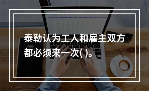 泰勒认为工人和雇主双方都必须来一次( )。