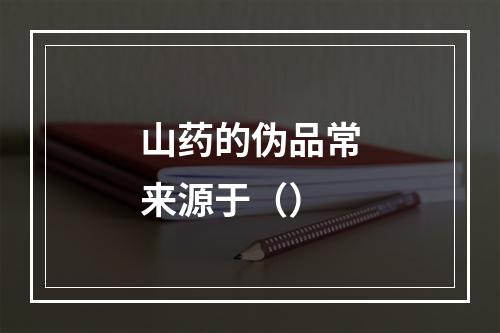 山药的伪品常来源于（）