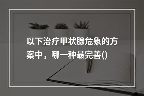 以下治疗甲状腺危象的方案中，哪一种最完善()