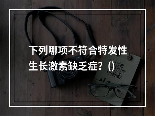 下列哪项不符合特发性生长激素缺乏症？()