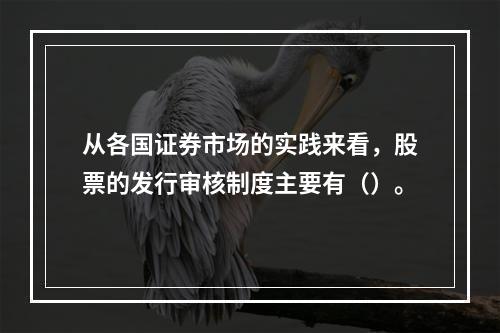 从各国证券市场的实践来看，股票的发行审核制度主要有（）。