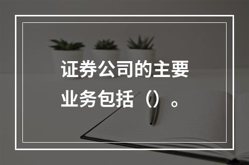 证券公司的主要业务包括（）。