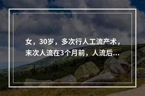 女，30岁，多次行人工流产术，末次人流在3个月前，人流后停经