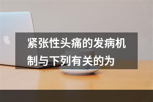 紧张性头痛的发病机制与下列有关的为