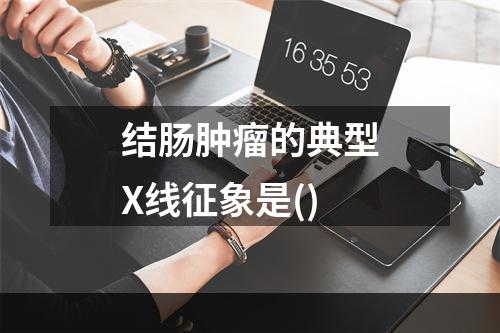 结肠肿瘤的典型X线征象是()