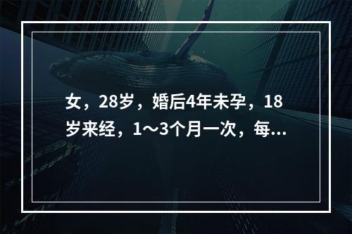 女，28岁，婚后4年未孕，18岁来经，1～3个月一次，每次3