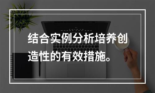 结合实例分析培养创造性的有效措施。