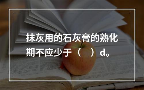 抹灰用的石灰膏的熟化期不应少于（　）d。