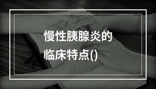 慢性胰腺炎的临床特点()