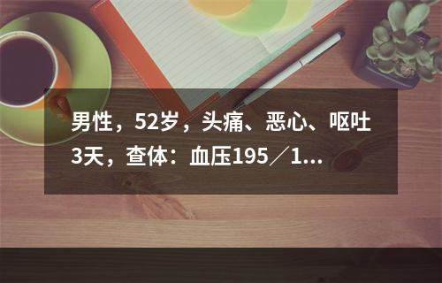 男性，52岁，头痛、恶心、呕吐3天，查体：血压195／110