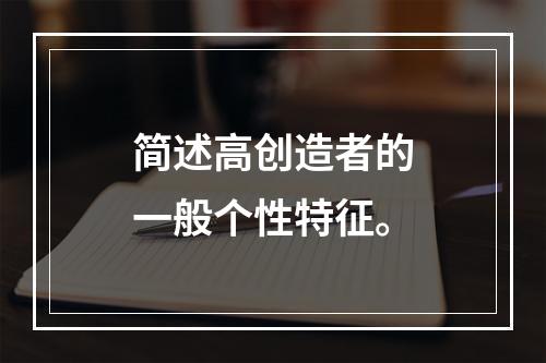 简述高创造者的一般个性特征。