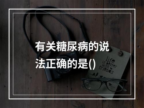 有关糖尿病的说法正确的是()