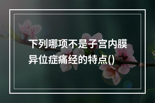 下列哪项不是子宫内膜异位症痛经的特点()