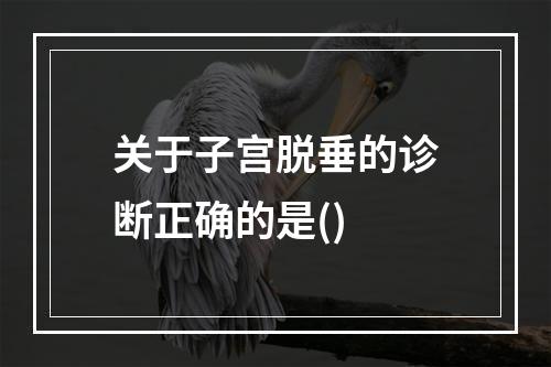 关于子宫脱垂的诊断正确的是()