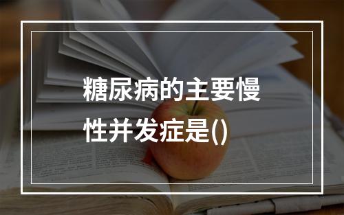 糖尿病的主要慢性并发症是()