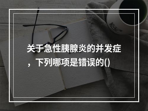 关于急性胰腺炎的并发症，下列哪项是错误的()