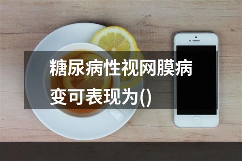 糖尿病性视网膜病变可表现为()