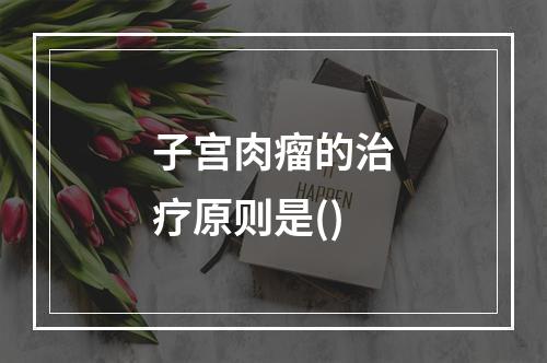 子宫肉瘤的治疗原则是()