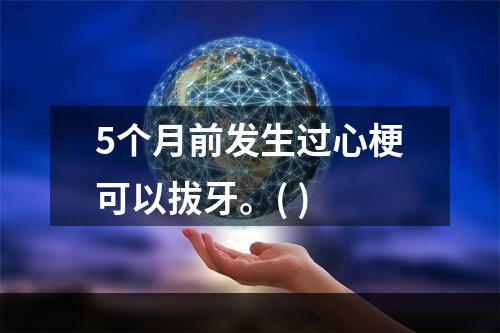 5个月前发生过心梗可以拔牙。( )