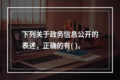 下列关于政务信息公开的表述，正确的有( )。