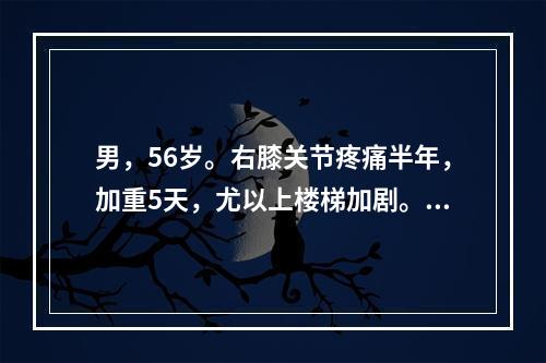 男，56岁。右膝关节疼痛半年，加重5天，尤以上楼梯加剧。X线