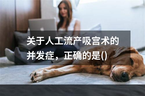 关于人工流产吸宫术的并发症，正确的是()