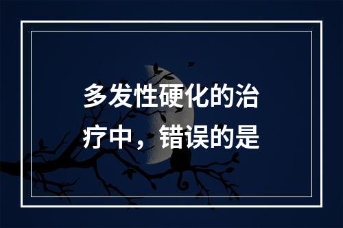 多发性硬化的治疗中，错误的是