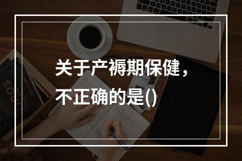 关于产褥期保健，不正确的是()