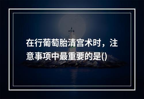 在行葡萄胎清宫术时，注意事项中最重要的是()