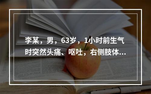 李某，男，63岁，1小时前生气时突然头痛、呕吐，右侧肢体无力