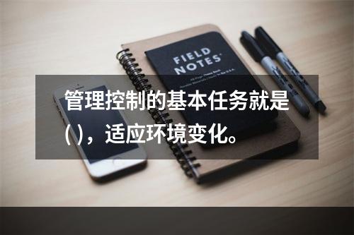 管理控制的基本任务就是( )，适应环境变化。