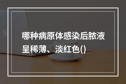 哪种病原体感染后脓液呈稀薄、淡红色()