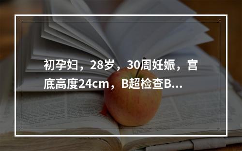 初孕妇，28岁，30周妊娠，宫底高度24cm，B超检查BPD