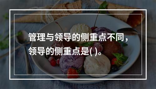 管理与领导的侧重点不同，领导的侧重点是( )。