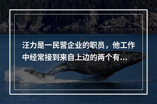 汪力是一民营企业的职员，他工作中经常接到来自上边的两个有时甚