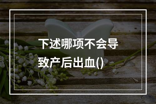 下述哪项不会导致产后出血()