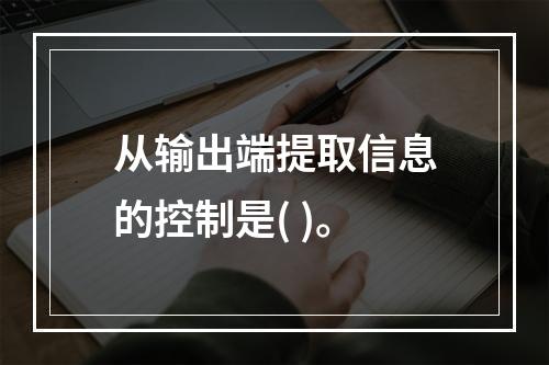 从输出端提取信息的控制是( )。